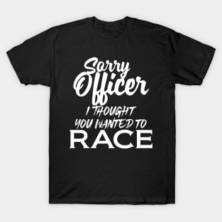 Sorry Officer I Thought You Wanted To Race T-Shirt